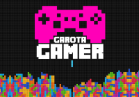 Garota Gamer – Games na visão delas!