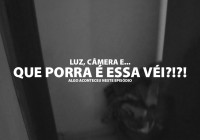 Luz Câmera e… QUE PORRA É ESSA VÉI?!