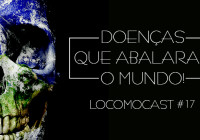 Locomocast #17 – Doenças que Abalaram o Mundo
