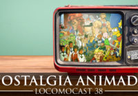 Locomocast #38 – Nostalgia Animada
