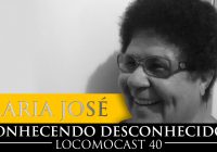 Locomocast #40 – Conhecendo Desconhecidos – Maria José