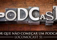Locomocast #51 – Por que não começar um podcast!