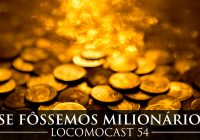 Locomocast #54 – E se Fôssemos Milionários?
