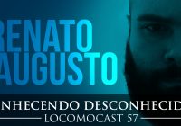 Locomocast #57 – Conhecendo Desconhecidos – Renato Augusto